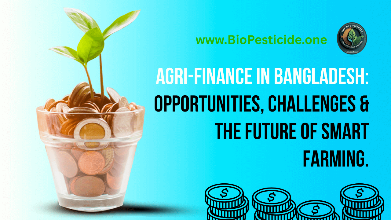 Agri-Finance in Bangladesh: Opportunities, Challenges & the Future of Smart Farming